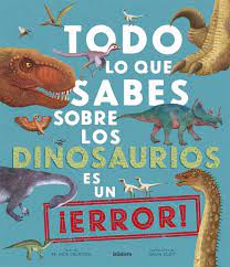 TODO LO QUE SABES SOBRE LOS DINOSAURIOS ES UN ERROR | La Madriguera Libros